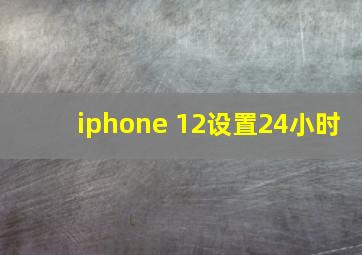 iphone 12设置24小时